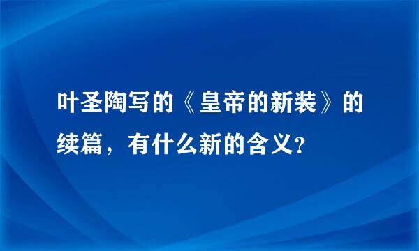 叶圣陶写的《皇帝的新装》的续篇，有什么新的含义？