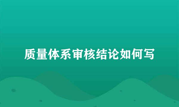 质量体系审核结论如何写