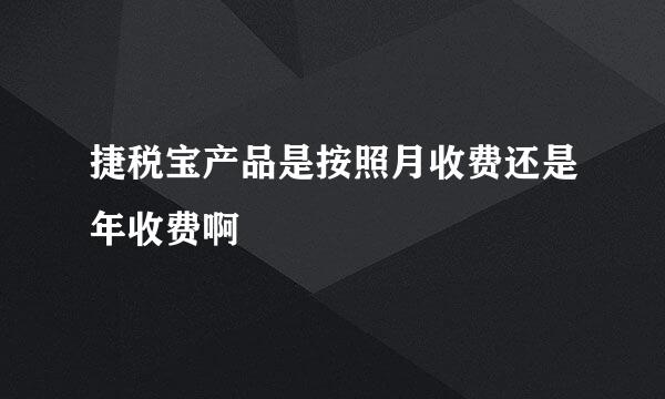 捷税宝产品是按照月收费还是年收费啊