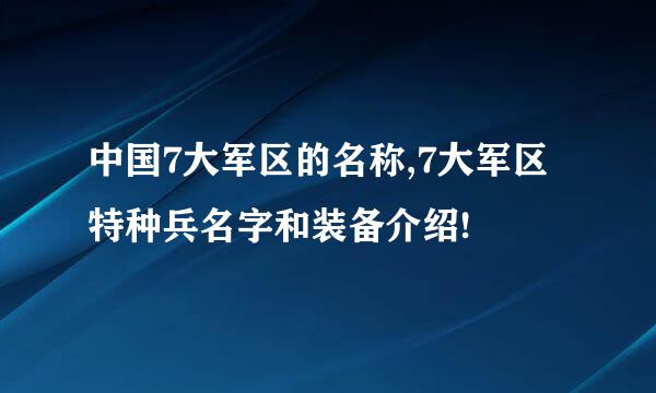 中国7大军区的名称,7大军区特种兵名字和装备介绍!