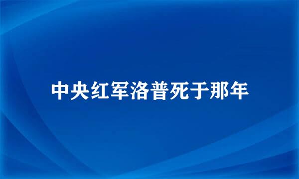 中央红军洛普死于那年