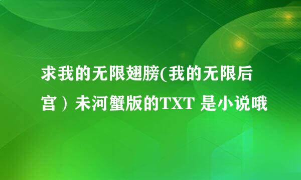 求我的无限翅膀(我的无限后宫）未河蟹版的TXT 是小说哦