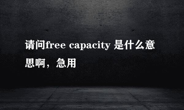 请问free capacity 是什么意思啊，急用