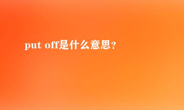 put off是什么意思？