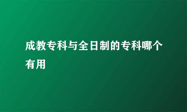 成教专科与全日制的专科哪个有用