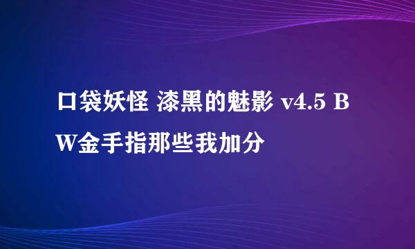 口袋妖怪 漆黑的魅影 v4.5 BW金手指那些我加分