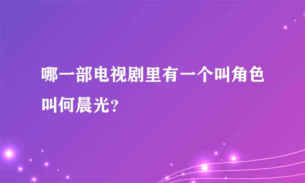 哪一部电视剧里有一个叫角色叫何晨光？