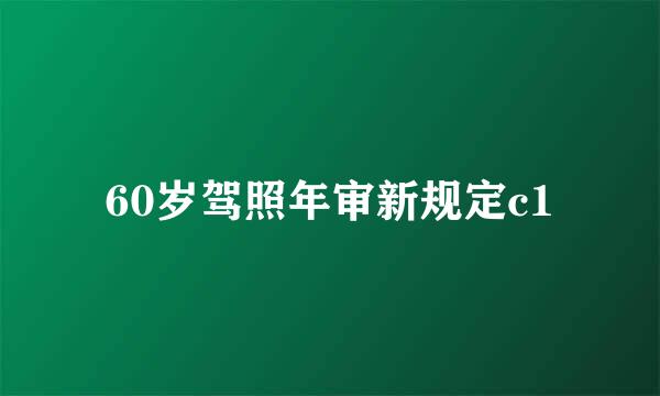 60岁驾照年审新规定c1