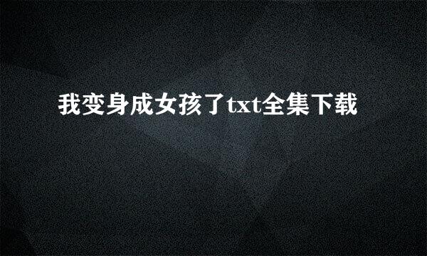 我变身成女孩了txt全集下载