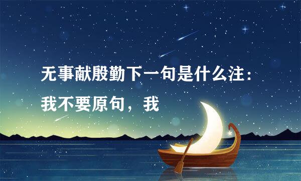 无事献殷勤下一句是什么注：我不要原句，我