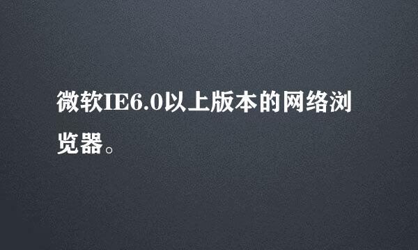 微软IE6.0以上版本的网络浏览器。