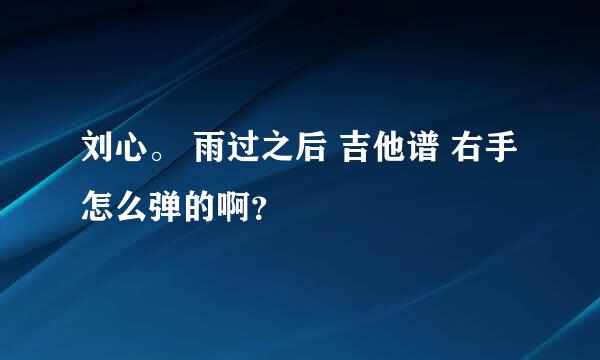 刘心。 雨过之后 吉他谱 右手怎么弹的啊？