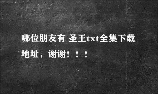 哪位朋友有 圣王txt全集下载地址，谢谢！！！