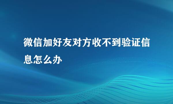 微信加好友对方收不到验证信息怎么办