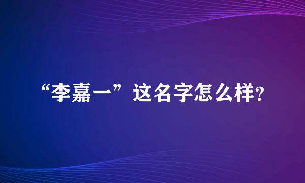 “李嘉一”这名字怎么样？