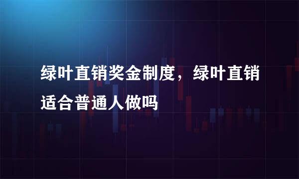 绿叶直销奖金制度，绿叶直销适合普通人做吗