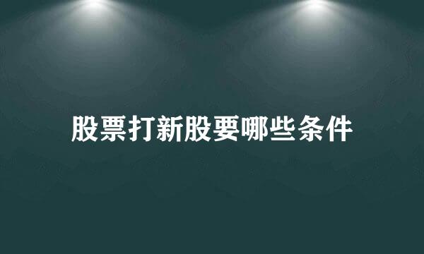 股票打新股要哪些条件