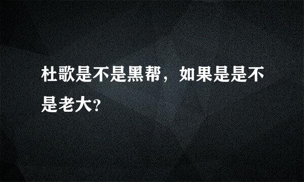 杜歌是不是黑帮，如果是是不是老大？