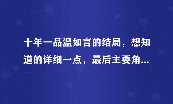 十年一品温如言的结局，想知道的详细一点，最后主要角色的都有，过程好虐呀