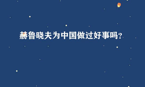 赫鲁晓夫为中国做过好事吗？