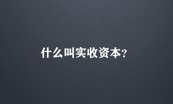 什么叫实收资本？