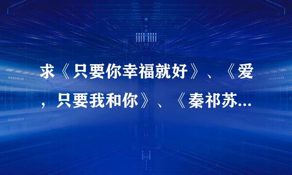 求《只要你幸福就好》、《爱，只要我和你》、《秦祁苏话》、《牡丹碎瓷》、《自卑女遇上御姐》《浮游》