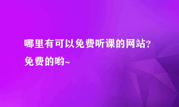 哪里有可以免费听课的网站？免费的哟~