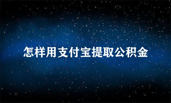 怎样用支付宝提取公积金