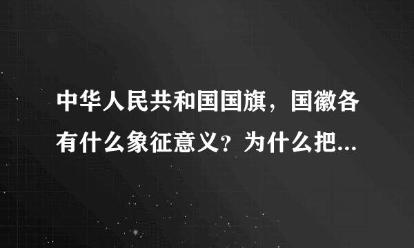 中华人民共和国国旗，国徽各有什么象征意义？为什么把<<义勇军进行曲》》作为国歌？快一点，50财富 急求