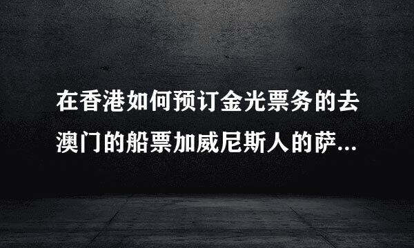 在香港如何预订金光票务的去澳门的船票加威尼斯人的萨雅演出套票？