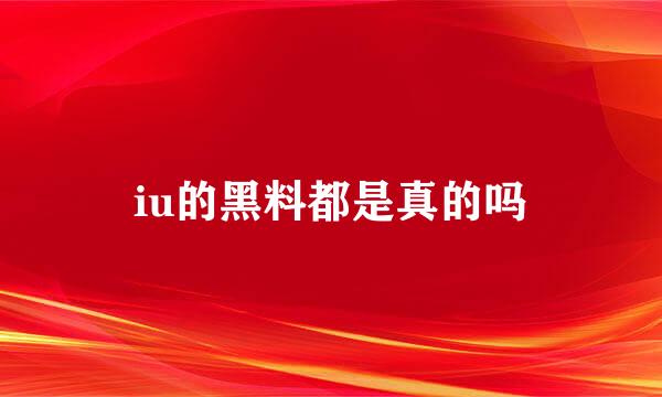 iu的黑料都是真的吗