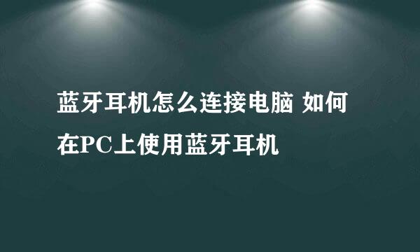 蓝牙耳机怎么连接电脑 如何在PC上使用蓝牙耳机