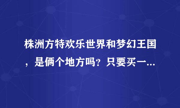 株洲方特欢乐世界和梦幻王国，是俩个地方吗？只要买一张票？还是要买2张？