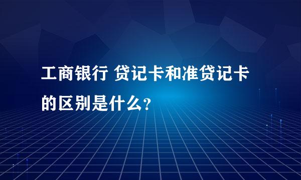 工商银行 贷记卡和准贷记卡的区别是什么？