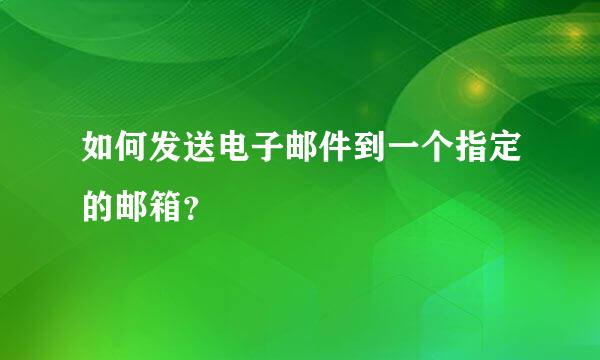 如何发送电子邮件到一个指定的邮箱？