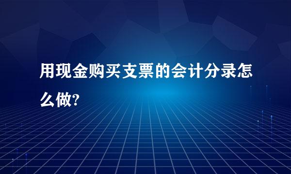 用现金购买支票的会计分录怎么做?