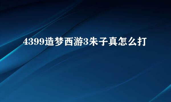 4399造梦西游3朱子真怎么打