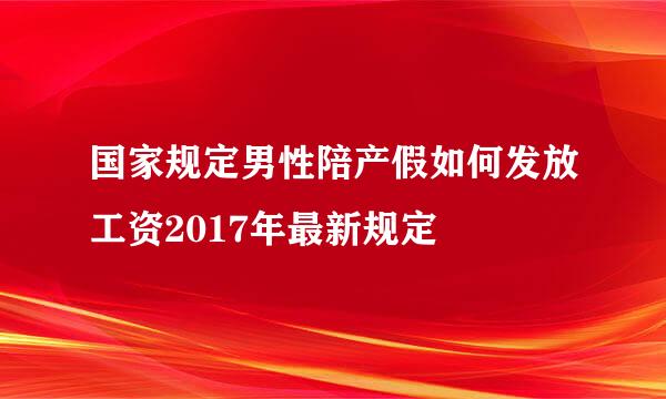 国家规定男性陪产假如何发放工资2017年最新规定