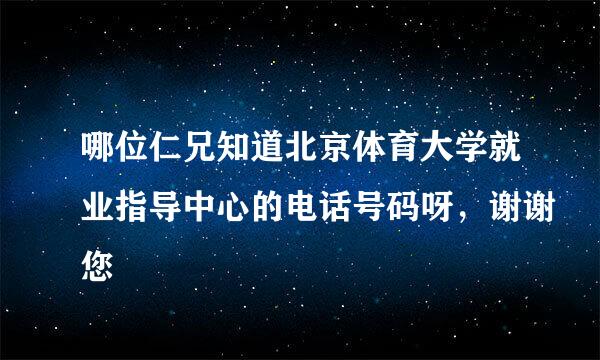 哪位仁兄知道北京体育大学就业指导中心的电话号码呀，谢谢您