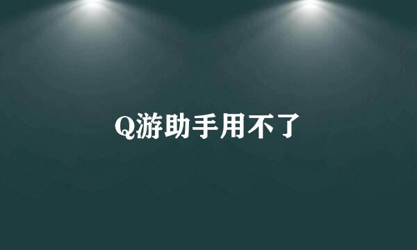 Q游助手用不了