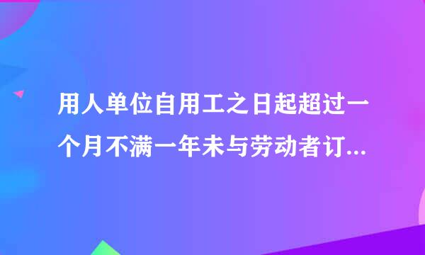 用人单位自用工之日起超过一个月不满一年未与劳动者订立书面劳动合同的，应当向劳动者每月支付二倍的工资