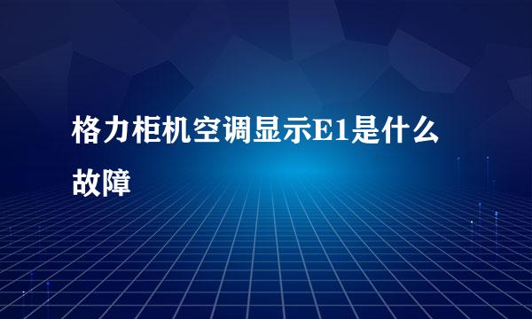 格力柜机空调显示E1是什么故障