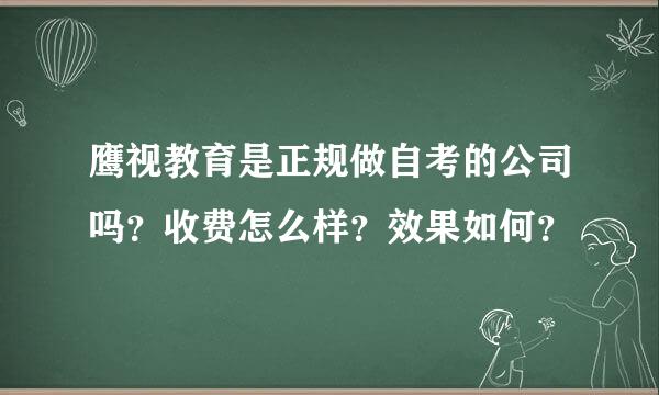 鹰视教育是正规做自考的公司吗？收费怎么样？效果如何？