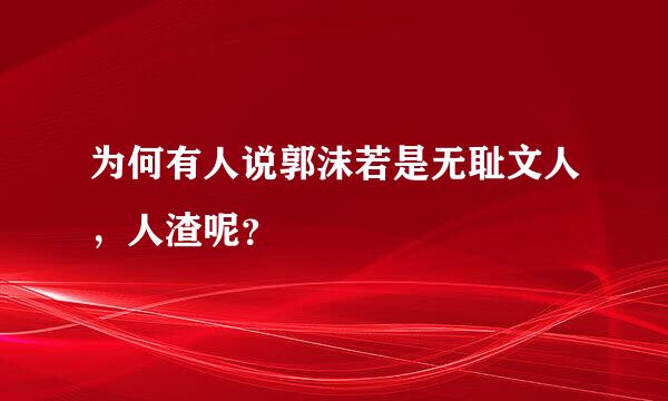 为何有人说郭沫若是无耻文人，人渣呢？