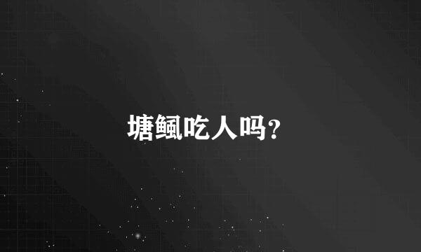 塘鲺吃人吗？