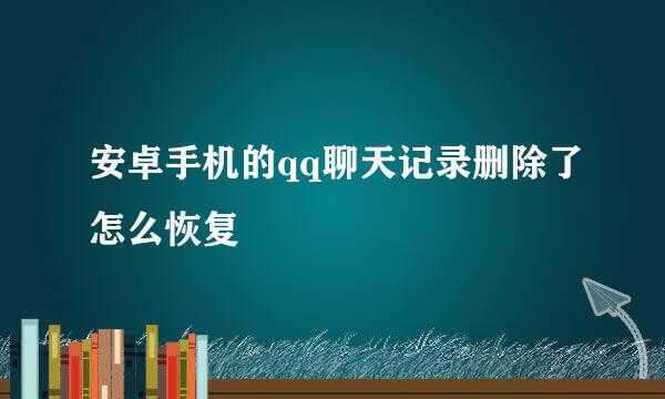 安卓手机的qq聊天记录删除了怎么恢复