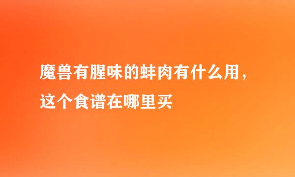 魔兽有腥味的蚌肉有什么用，这个食谱在哪里买