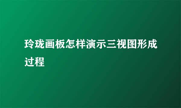 玲珑画板怎样演示三视图形成过程