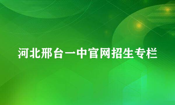 河北邢台一中官网招生专栏