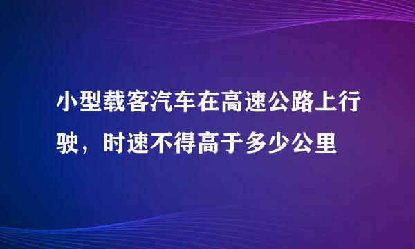 小型载客汽车在高速公路上行驶，时速不得高于多少公里